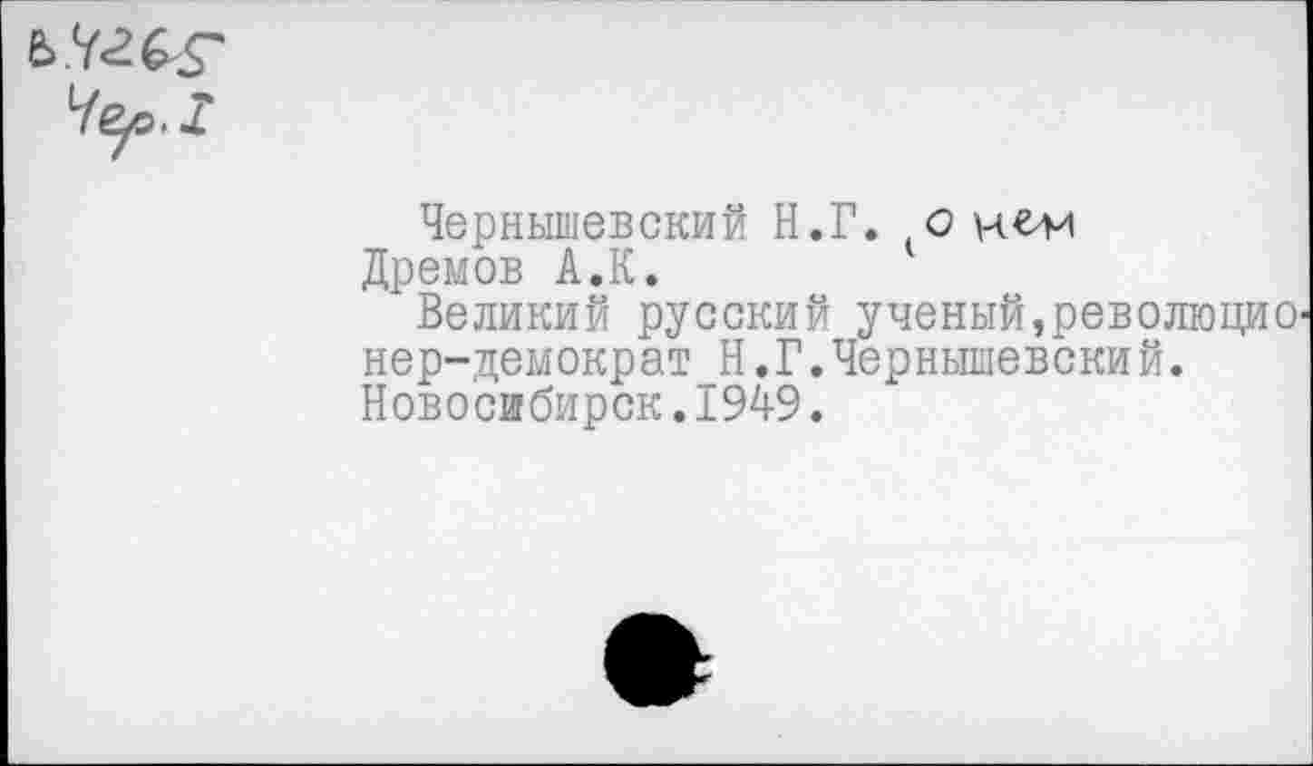 ﻿Чернышевский Н.Г. о Дремов А.К.
Великий русский ученый,революцио нер-демократ Н.Г.Чернышевский. Новосибирск.1949.